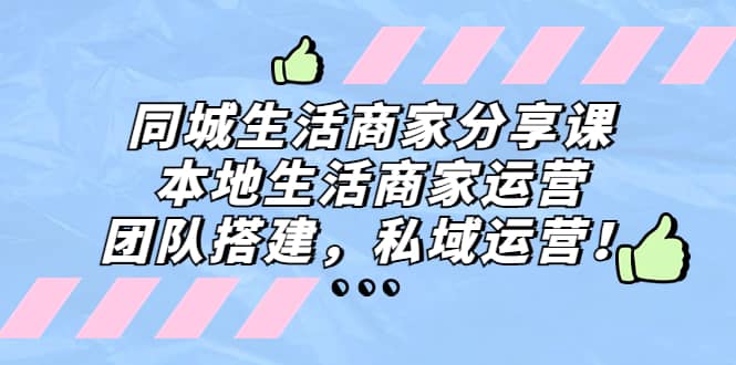 同城生活商家分享课：本地生活商家运营，团队搭建，私域运营-牵机网
