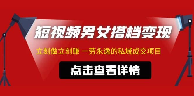 东哲·短视频男女搭档变现 立刻做立刻赚 一劳永逸的私域成交项目（不露脸）-牵机网