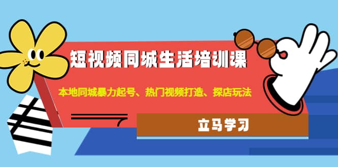 短视频同城生活培训课：本地同城暴力起号、热门视频打造、探店玩法-牵机网