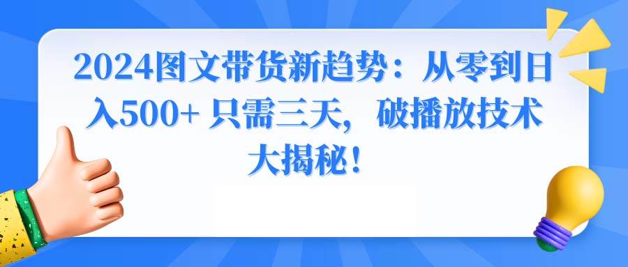 2024图文带货新趋势：从零到日入500+ 只需三天，破播放技术大揭秘！-牵机网