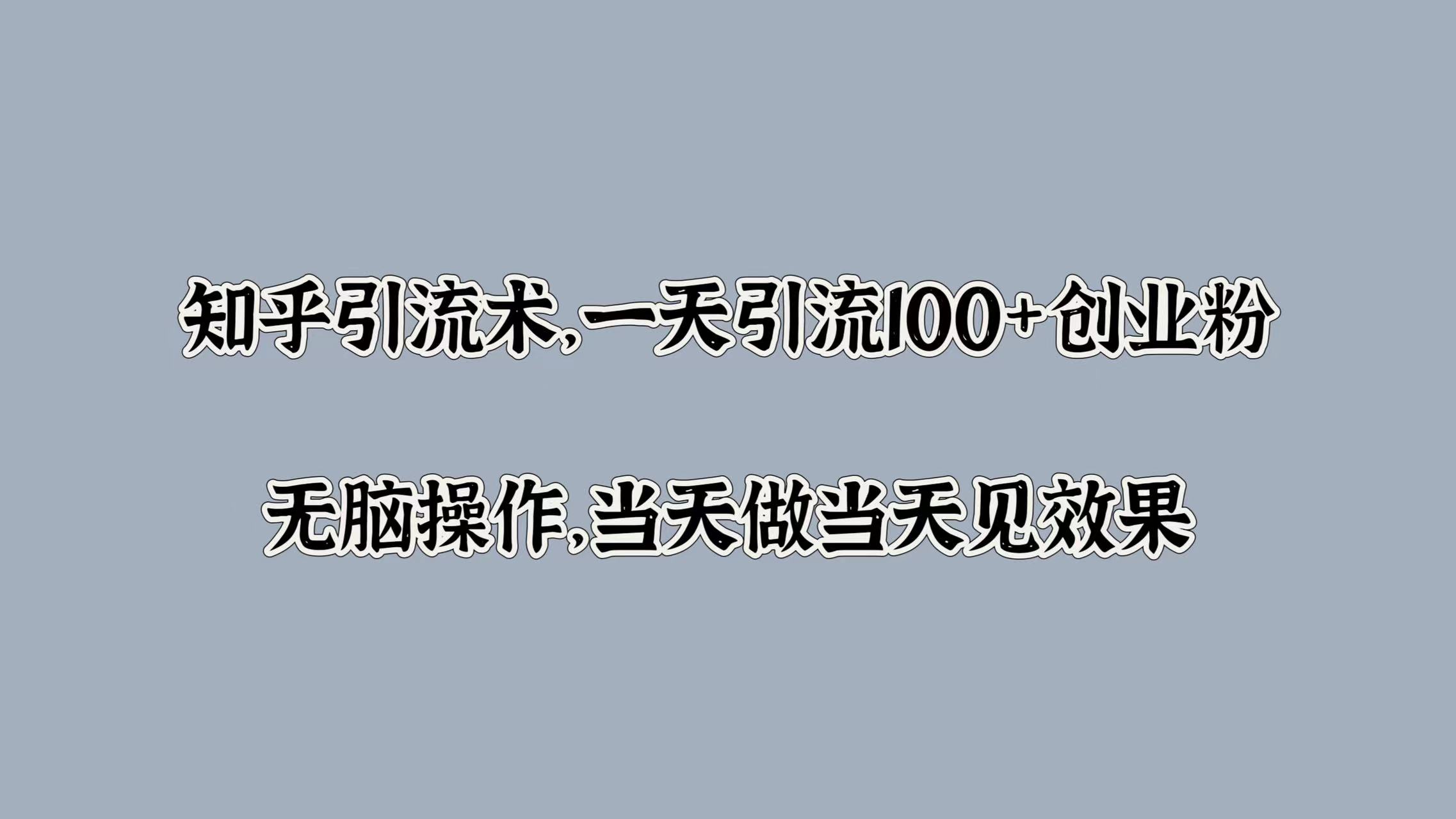 知乎引流术，一天引流100+创业粉，无脑操作，当天做当天见效果-牵机网