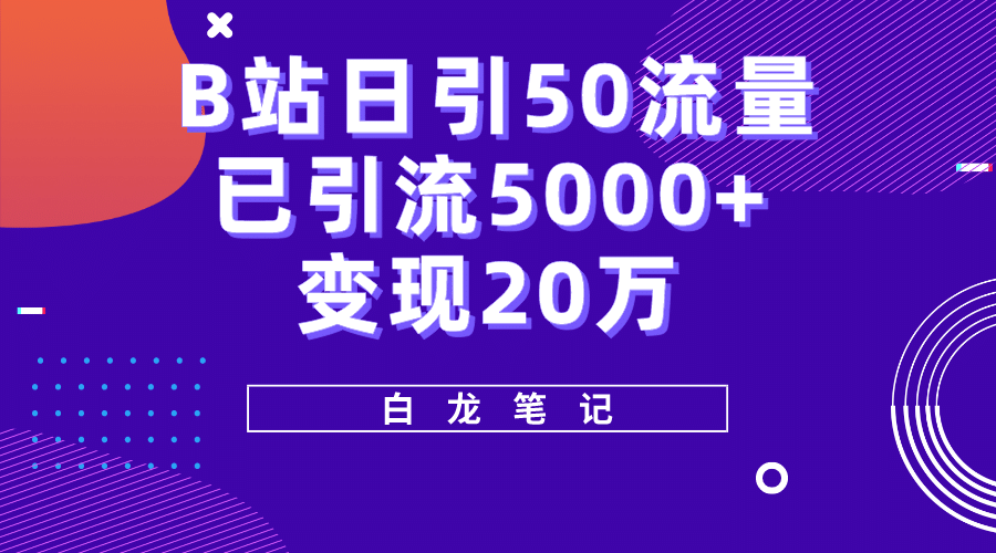 B站日引50+流量，实战已引流5000+变现20万，超级实操课程-牵机网