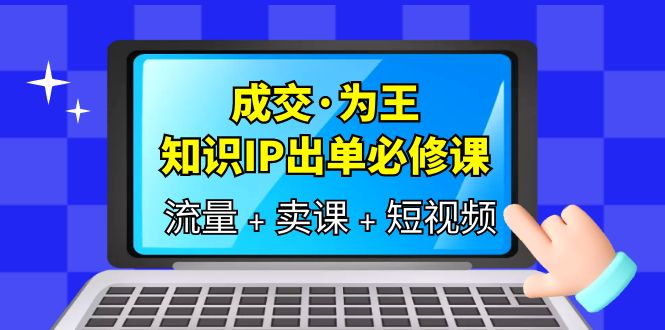 成交·为王，知识·IP出单必修课（流量+卖课+短视频）-牵机网