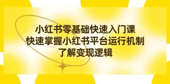 小红书0基础快速入门课，快速掌握小红书平台运行机制，了解变现逻辑-牵机网