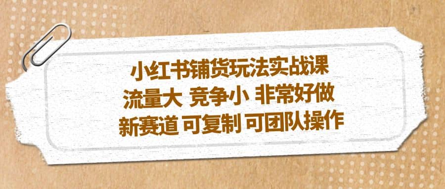 小红书铺货玩法实战课，流量大 竞争小 非常好做 新赛道 可复制 可团队操作-牵机网