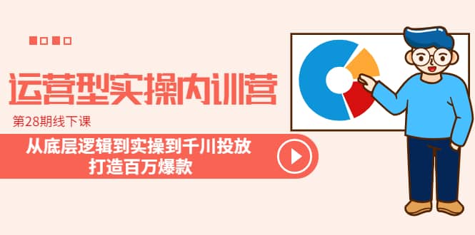 运营型实操内训营-第28期线下课 从底层逻辑到实操到千川投放 打造百万爆款-牵机网
