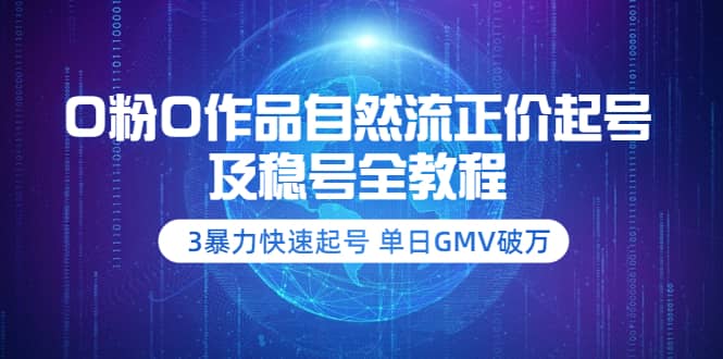 0粉0作品自然流正价起号及稳号全教程：3暴力快速起号 单日GMV破万-价值2980-牵机网