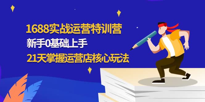 1688实战特训营：新手0基础上手，21天掌握运营店核心玩法-牵机网