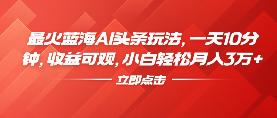 最火蓝海AI头条玩法，一天10分钟，收益可观，小白轻松月入3万+-牵机网