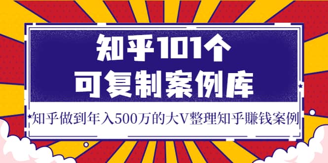 知乎101个可复制案例库，知乎做到年入500万的大V整理知乎賺钱案例-牵机网