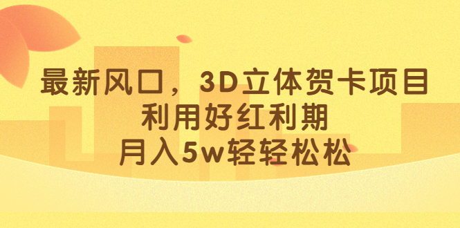 最新风口，3D立体贺卡项目，利用好红利期，月入5w轻轻松松-牵机网