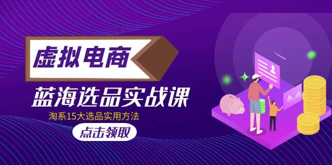 虚拟电商 · 蓝海选品实战课，淘系15大选品实用方法-牵机网