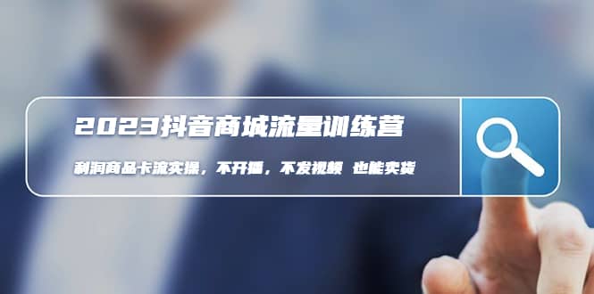 2023抖音商城流量班：利润商品卡流实操，不开播-不发视频-也能卖货(无水印)-牵机网