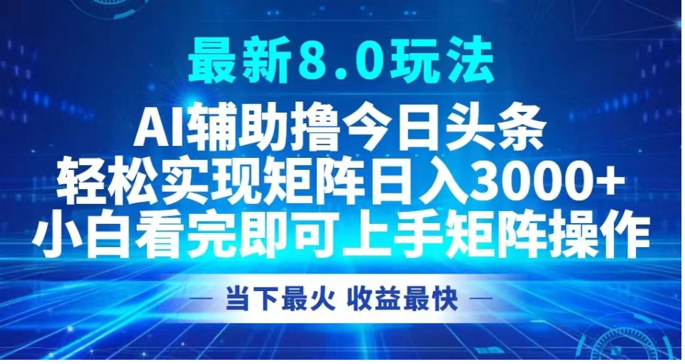 最新8.0玩法 AI辅助撸今日头条轻松实现矩阵日入3000+小白看完即可上手矩阵操作当下最火 收益最快-牵机网