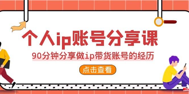 2023个人ip账号分享课，90分钟分享做ip带货账号的经历-牵机网