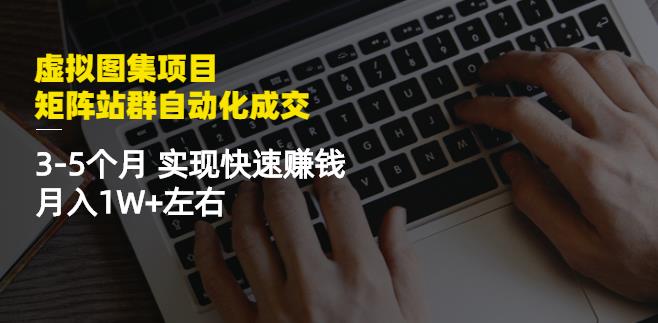 虚拟图集项目：矩阵站群自动化成交，3-5个月实现快速赚钱月入1W+左右-牵机网