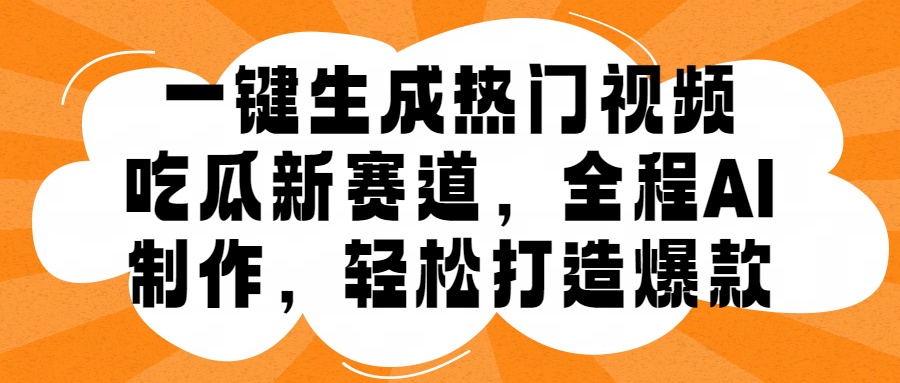一键生成热门视频，新出的吃瓜赛道，小白上手无压力，AI制作很省心，轻轻松松打造爆款-牵机网