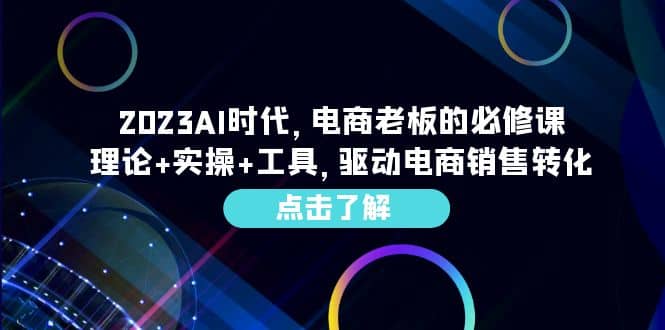 2023AI·时代，电商老板的必修课，理论+实操+工具，驱动电商销售转化-牵机网