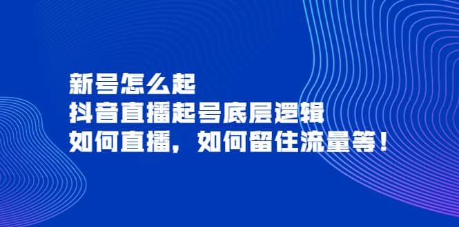 新号怎么起，抖音直播起号底层逻辑，如何直播，如何留住流量等-牵机网