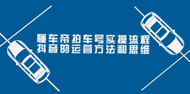 懂车帝拍车号实操流程：抖音的运营方法和思维（价值699元）-牵机网