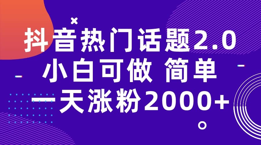 抖音热门话题玩法2.0，一天涨粉2000+（附软件+素材）-牵机网