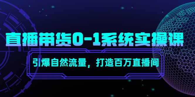 直播带货0-1系统实操课，引爆自然流量，打造百万直播间-牵机网