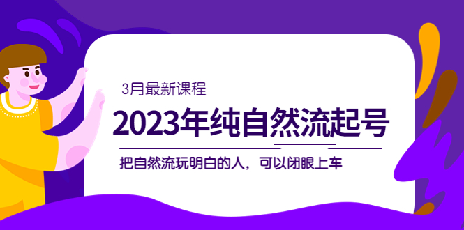 2023年纯自然流·起号课程，把自然流·玩明白的人 可以闭眼上车（3月更新）-牵机网