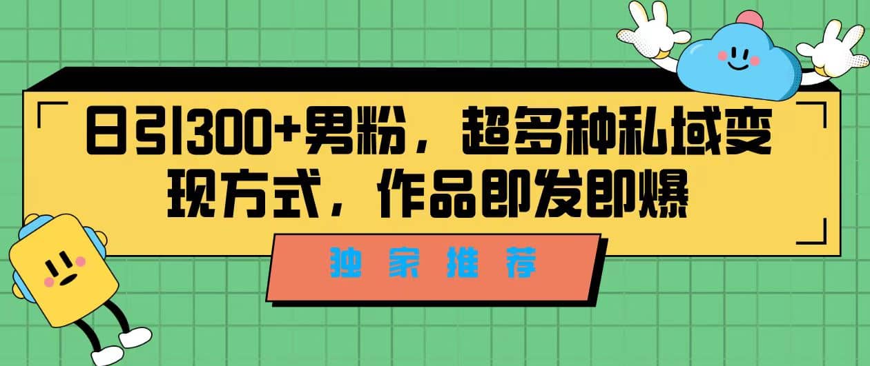独家推荐！日引300+男粉，超多种私域变现方式，作品即发即报-牵机网