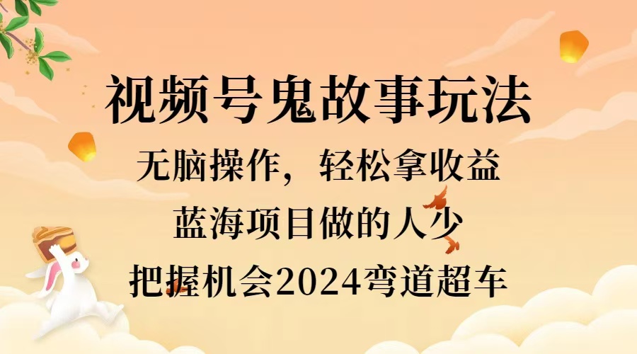 视频号冷门玩法，无脑操作，小白轻松上手拿收益，鬼故事流量爆火，轻松三位数，2024实现弯道超车-牵机网
