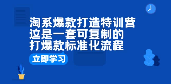 淘系爆款打造特训营：这是一套可复制的打爆款标准化流程-牵机网