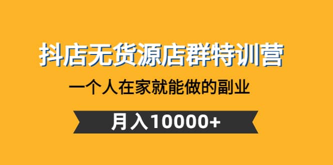 抖店无货源店群特训营：一个人在家就能做的副业-牵机网