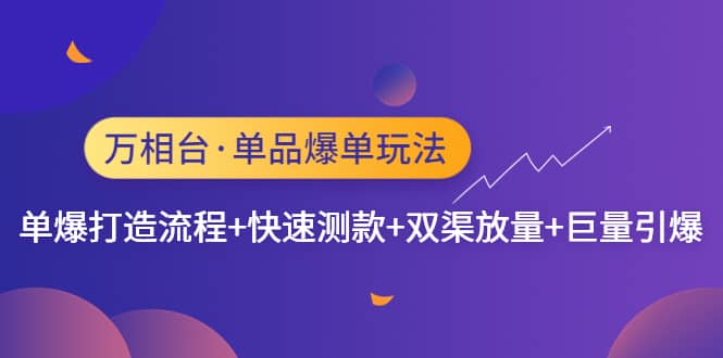 万相台·单品爆单玩法，单爆打造流程+快速测款+双渠放量+巨量引爆-牵机网
