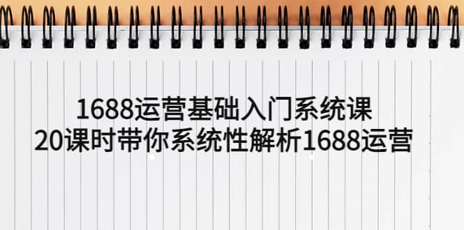 1688运营基础入门系统课，20课时带你系统性解析1688运营-牵机网