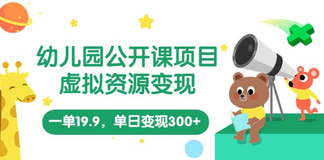 幼儿园公开课项目，虚拟资源变现，一单19.9，单日变现300+（教程+资料）-牵机网