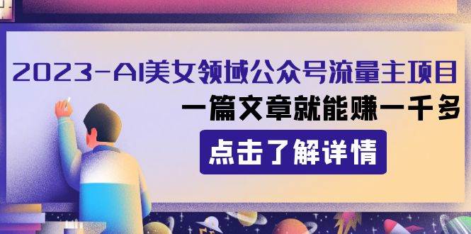 2023AI美女领域公众号流量主项目：一篇文章就能赚一千多-牵机网