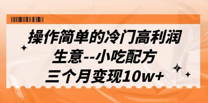 操作简单的冷门高利润生意–小吃配方，三个月变现10w+（教程+配方资料）-牵机网