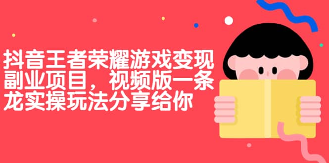 抖音王者荣耀游戏变现副业项目，视频版一条龙实操玩法分享给你-牵机网