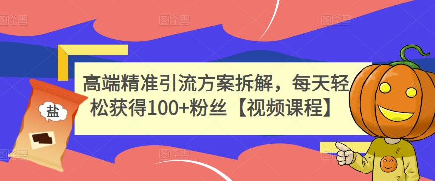 高端精准引流方案拆解，每天轻松获得100+粉丝【视频课程】-牵机网