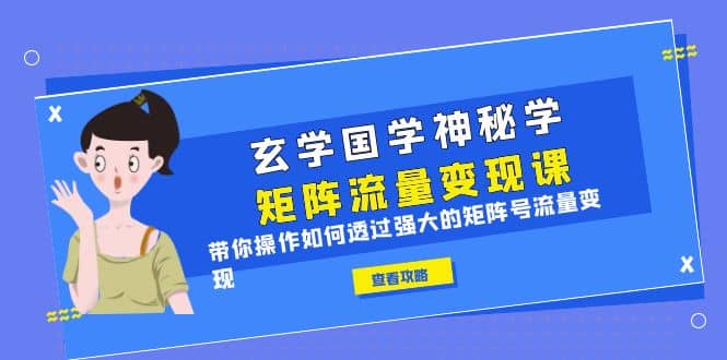 玄学国学神秘学矩阵·流量变现课，带你操作如何透过强大的矩阵号流量变现-牵机网