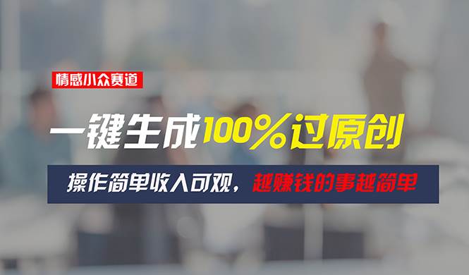 情感小众赛道，一键生成100%过原创，操作简单收入可观，越赚钱的事越简单-牵机网