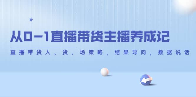 从0-1直播带货主播养成记，直播带货人、货、场策略，结果导向，数据说话-牵机网
