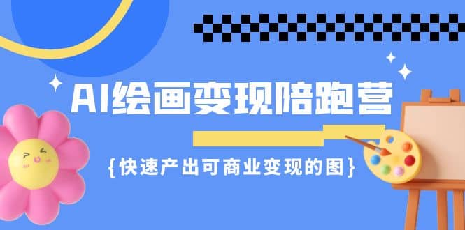 AI绘画·变现陪跑营，快速产出可商业变现的图（11节课）-牵机网