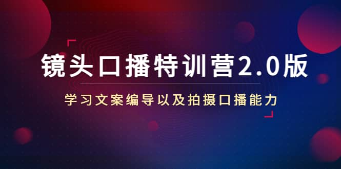 镜头口播特训营2.0版，学习文案编导以及拍摄口播能力（50节课时）-牵机网