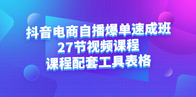 抖音电商自播爆单速成班：27节视频课程+课程配套工具表格-牵机网