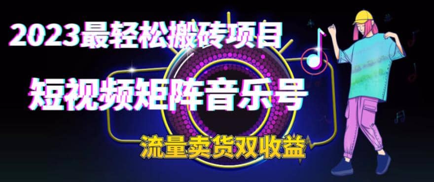 2023最轻松搬砖项目，短视频矩阵音乐号流量收益+卖货收益-牵机网