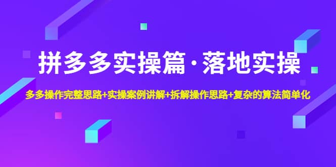 拼多多实操篇·落地实操 完整思路+实操案例+拆解操作思路+复杂的算法简单化-牵机网