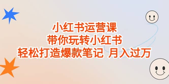 小红书运营课，带你玩转小红书，轻松打造爆款笔记 月入过万-牵机网