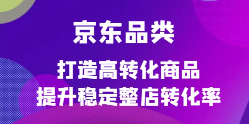 京东电商品类定制培训课程，打造高转化商品提升稳定整店转化率-牵机网