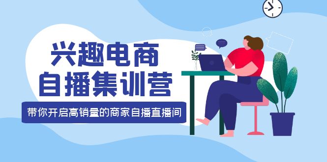 兴趣电商自播集训营：三大核心能力 12种玩法 提高销量，核心落地实操-牵机网
