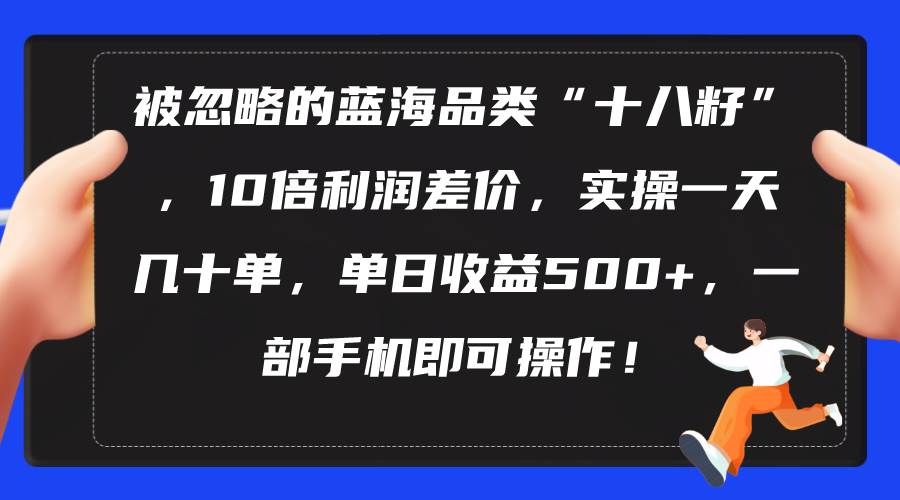被忽略的蓝海品类“十八籽”，10倍利润差价，实操一天几十单 单日收益500+-牵机网